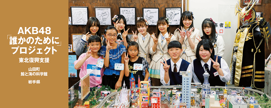 AKB48「誰かのために」プロジェクト 東北復興支援 - 山田町　鯨と海の科学館　雄勝中学校　岩手県