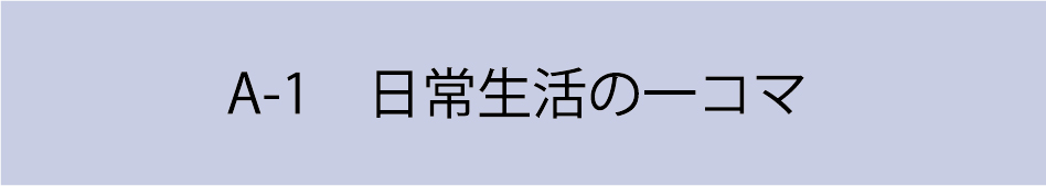 A-1　日常生活の一コマ