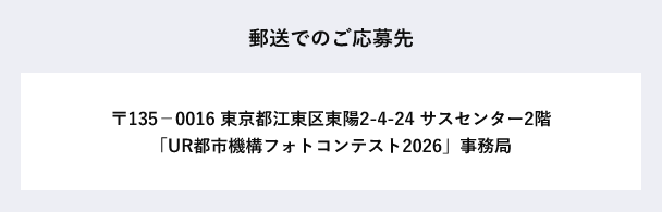 郵送でのご応募先　郵便番号135-0016　東京都江東区東陽2-4-24サスセンター2階「UR都市機構フォトコンテスト2026」事務局