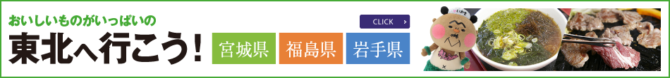 ぽおいしいものがいっぱいの東北へ行こう！ From 宮城県 福島県 岩手県