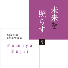 未来を照らす(5) Special Interview Fumiya Fujii