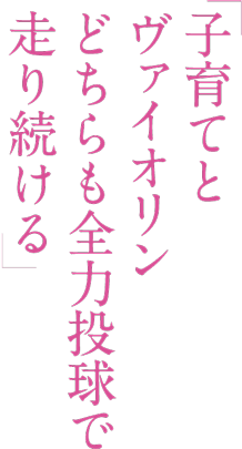 「子育てヴァイオリン どちらも全力投球で走り続ける」