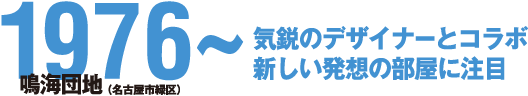 1976~ 気鋭のデザイナーとコラボ 新しい発想の部屋に注目 鳴海団地(名古屋市緑区)