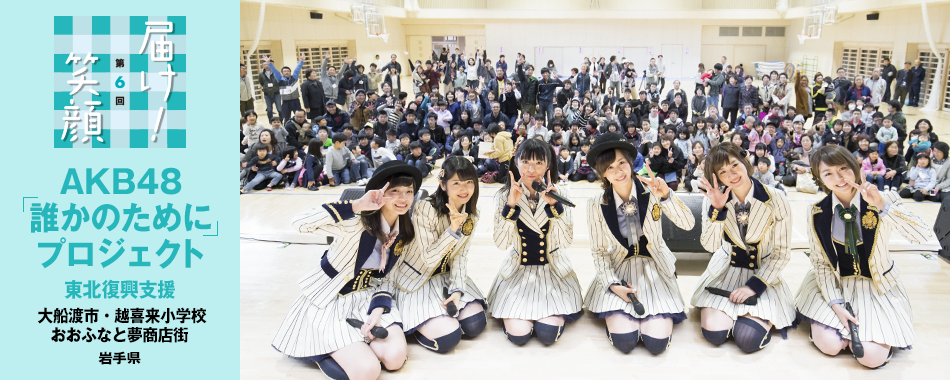 届け!笑顔 第6回 AKB48「誰かのために」プロジェクト 東北復興支援 - 大船度市・越喜来小学校 おおふなと夢商店街(岩手県)
