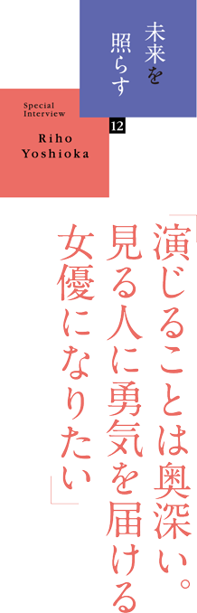 未来を照らす（12）「演じることは奥深い。見る人に勇気を届ける女優になりたい」