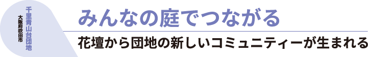 千里青山台団地 大阪府吹田市 みんなの庭でつながる 花壇から団地の新しいコミュニティーが生まれる