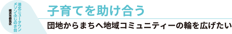 横浜市都筑区 港北ニュータウンメゾンふじのき台 子育てを助け合う　団地からまちへ地域コミュニティーの輪を広げたい