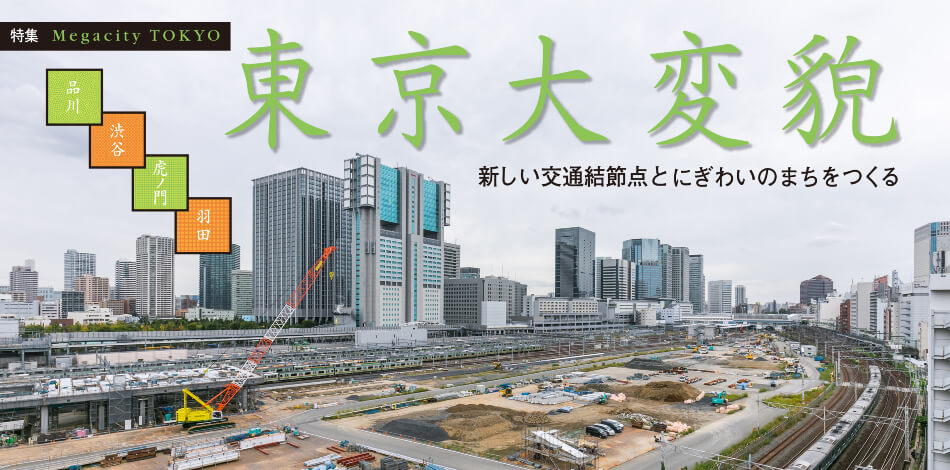 特集 Megacity TOKYO 東京大変貌 新しい交通結節点とにぎわいのまちをつくる