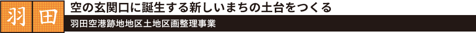 羽田　羽田空港跡地地区土地区画整理事業　空の玄関口に誕生する新しいまちの土台をつくる