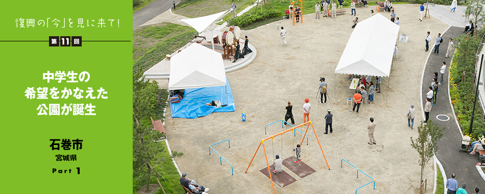 復興の「今」を見に来て！第11回 - 中学生の希望をかなえた公園が誕生　石巻市　宮城県