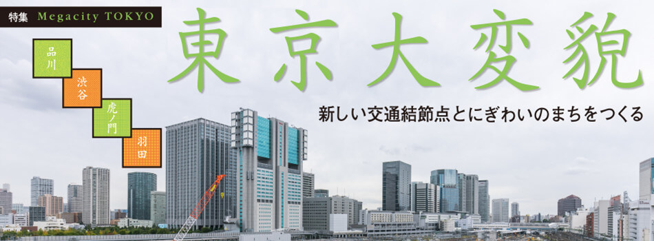 特集 新しい交通結節点とにぎわいのまちをつくる　東京　大変貌