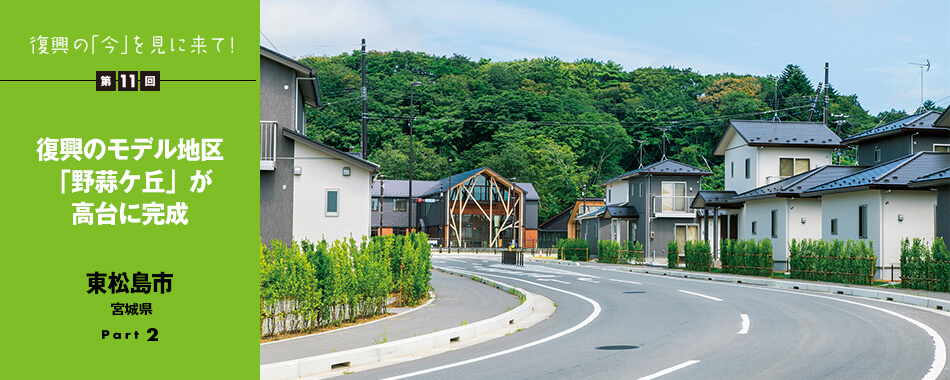 復興の「今」を見に来て！第11回 - 復興のモデル地区「野蒜ヶ丘」が高台に完成　東松島市　宮城県