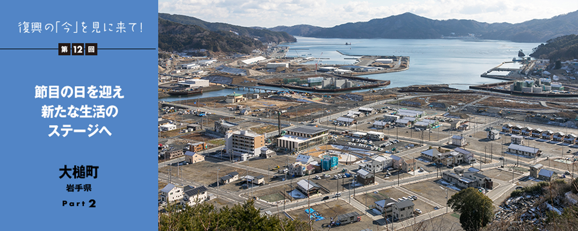 復興の「今」を見に来て！第12回 - 節目の日を迎え新たな生活のステージへ 大槌町 岩手県　Part2