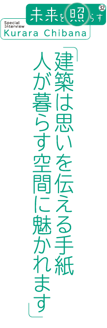 建築は思いを伝える手紙 人が暮らす空間に魅かれます