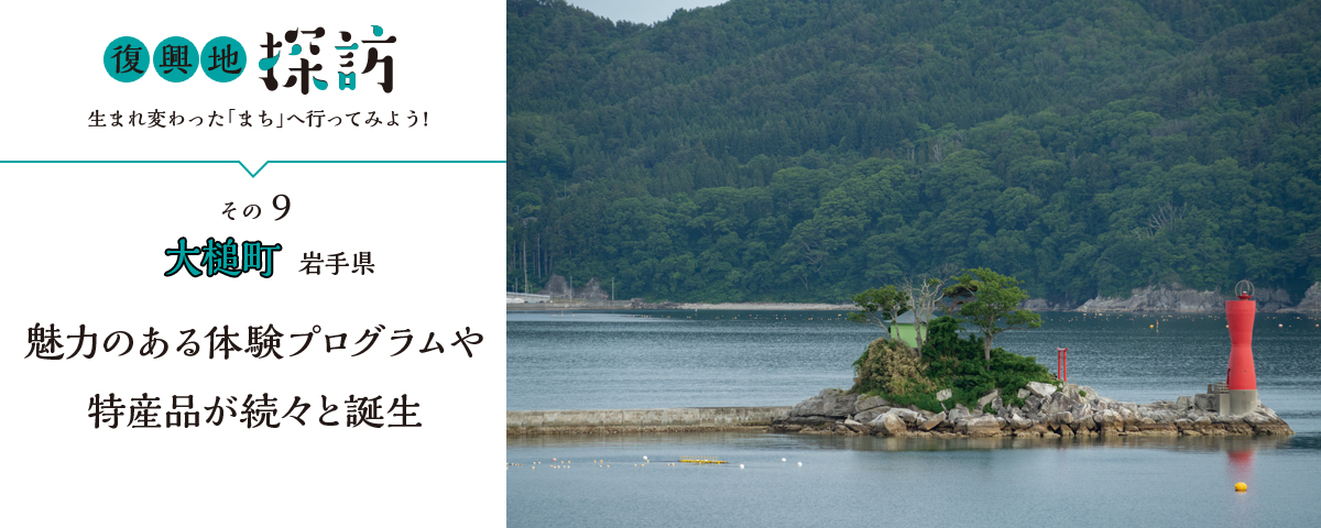 復興地探訪 生まれ変わった「まち」へ行ってみよう！ その9 大槌町 岩手県 魅力ある体験プログラムや特産品が続々と誕生