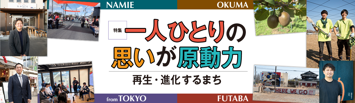 特集 一人ひとりの思いが原動力 再生・進化するまち　NAMIE　OKUMA　fromTOKYO　FUTABA