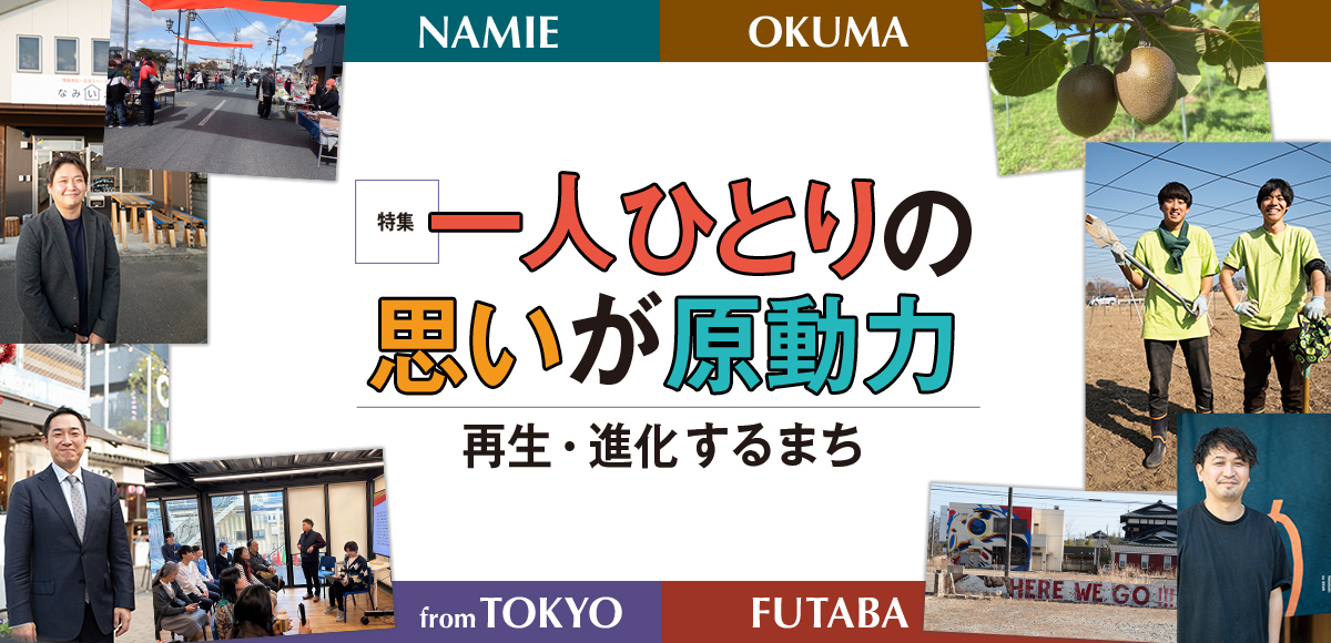 特集 一人ひとりの思いが原動力 再生・進化するまち　NAMIE　OKUMA　fromTOKYO　FUTABA