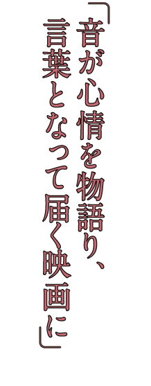 音が心情を物語り、言葉となって届く映画に