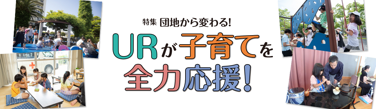 特集 団地から変わる！URが子育てを全力応援！
