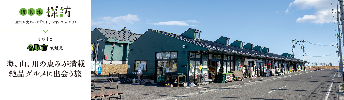 復興地探訪 生まれ変わった「まち」へ行ってみよう！その18 名取市 宮城県 海、山、川の恵みが満載 絶品グルメに出会う旅