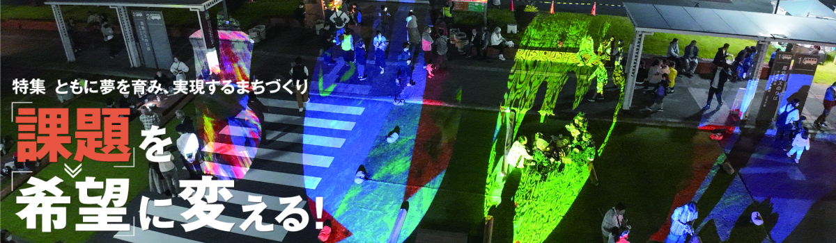 特集 「課題」を「希望」に変える! ともに夢を育み、実現するまちづくり