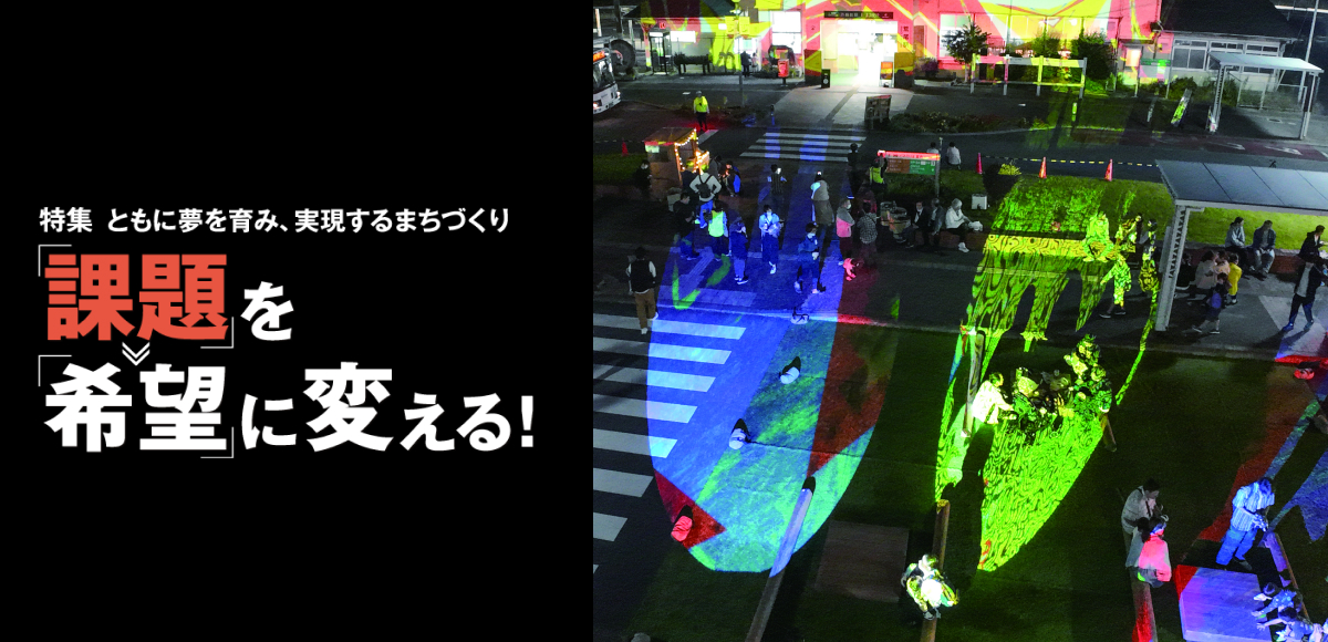 【特集】「課題」を「希望」に変える! ともに夢を育み、実現するまちづくり