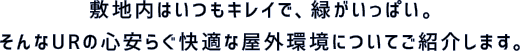 敷地内はいつもキレイで、緑がいっぱい。そんなURの心安らぐ快適な屋外環境についてご紹介します。