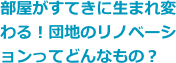 部屋がすてきに生まれ変わる！団地のリノベーションってどんなもの？