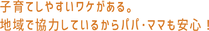 子育てしやすいワケがある。地域で協力しているからパパ・ママも安心！