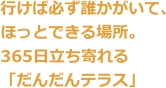 行けば必ず誰かがいて、ほっとできる場所。365日立ち寄れる「だんだんテラス」