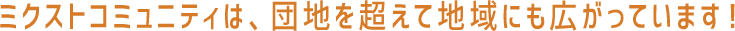 ミクストコミュニティは、団地を超えて地域にも広がっています！