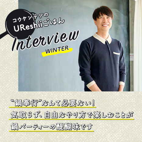 「UReshiiごはん」Interview WINTER コウケンテツさんに聞く！冬の定番・鍋パーティーを大人も子どもも楽しめる会にするには？イメージ画像