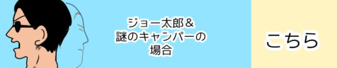 ジョー太郎と謎のキャンパーの場合 こちら