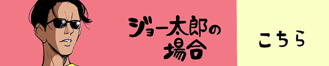 ジョー太郎編 こちらから！