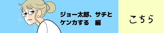 ジョー太郎、サチとケンカする編 こちらから！