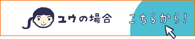 ユウの場合 こちらから！