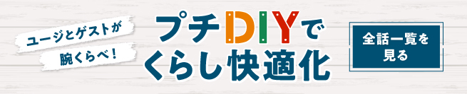 ユージとゲストが腕くらべ！ 「プチDIYでくらし快適化」