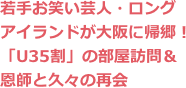 若手お笑い芸人・ロングアイランドが大阪に帰郷！ 「U35割」の部屋訪問＆恩師と久々の再会