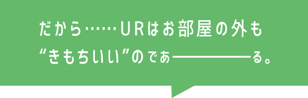 だから……URはお部屋の外も“きもちいい”のであーる。