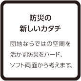 防災の新しいカタチ 団地ならではの空間を活かす防災をハード、ソフト両面から考えます。