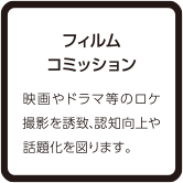 フィルムコミッション 映画やドラマ等のロケ撮影を誘致、認知向上や話題化を図ります。
