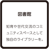 図書館 知育や世代交流のコミュニティスペースとして独自のライブラリーを。