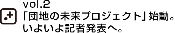 vol.2「団地の未来プロジェクト」始動。いよいよ記者発表へ。