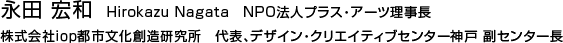 永田 宏和   Hirokazu Nagata　NPO法人プラス・アーツ理事長 株式会社ｉｏｐ都市文化創造研究所　代表、デザイン・クリエイティブセンター神戸 副センター長