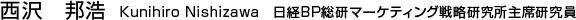 西沢　邦浩   Kunihiro Nishizawa　日経BP総研マーケティング戦略研究所主席研究員