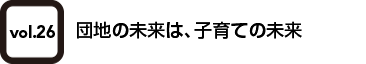 vol.26 団地の未来は、子育ての未来