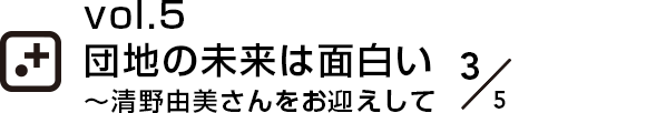 vol.5 団地の未来は面白い～清野由美さんをお迎えして