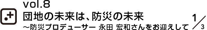 vol.8 団地の未来は、防災の未来～永田 宏和さんをお迎えして