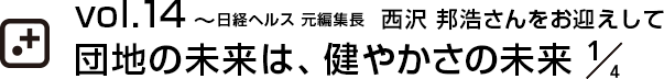 vol.14～日経ヘルス 元編集長  西沢 邦浩さんをお迎えして団地の未来は、健やかさの未来 1/4