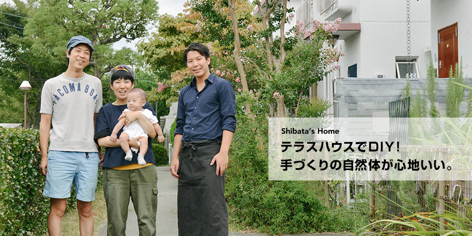 Shibata's Home　テラスハウスでDIY！手作りの自然体が心地いい。